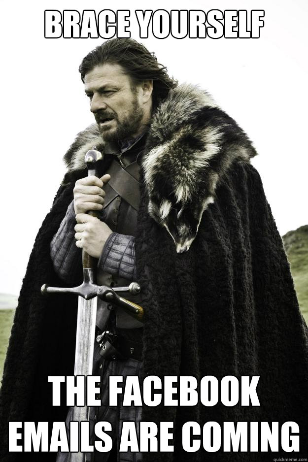 Brace yourself The Facebook Emails are coming  They are coming