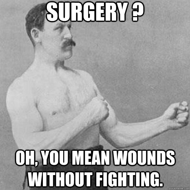 surgery ? oh, you mean wounds without fighting.  overly manly man
