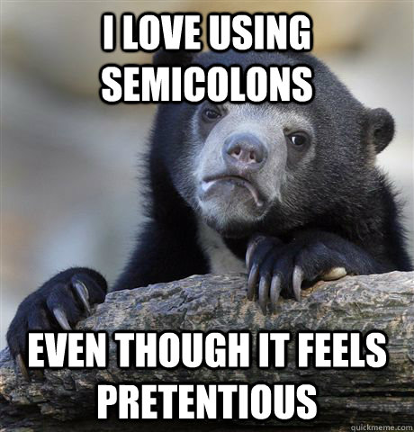 I love using semicolons even though it feels pretentious   Confession Bear