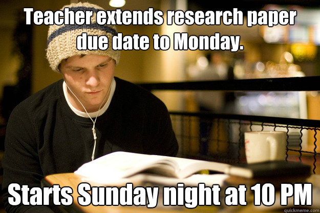 Teacher extends research paper due date to Monday. Starts Sunday night at 10 PM  Lazy college student