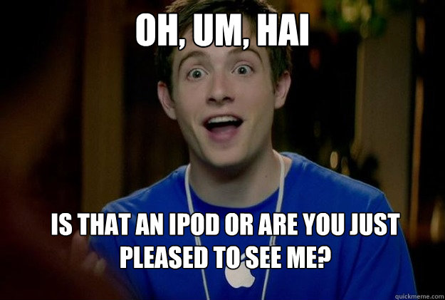oh, um, hai is that an ipod or are you just pleased to see me?  Mac Guy