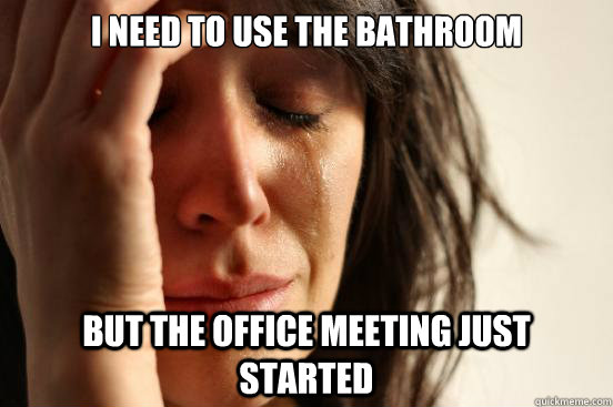 I Need to use the bathroom but the Office meeting just started  First World Problems