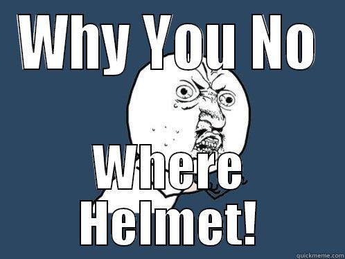 WHY YOU NO WHERE HELMET! Y U No