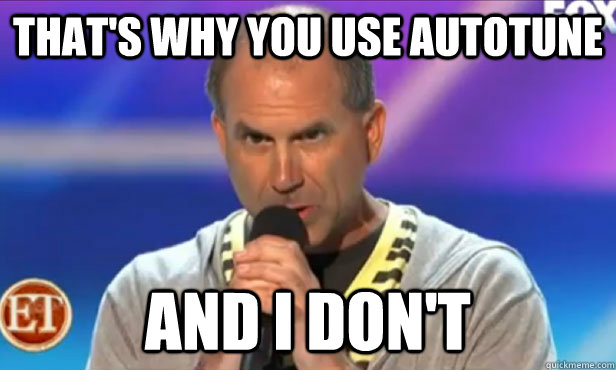 That's why you use autotune  and I don't  