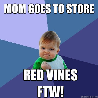 Mom Goes to store REd Vines 
FTW!  Success Kid