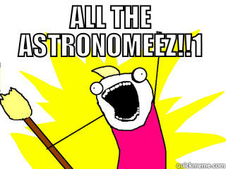 ALL THE ASTRONOMEEZ!!1  All The Things
