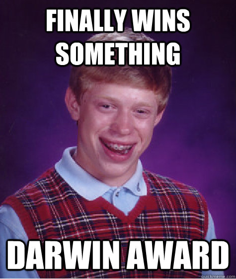 finally wins something  darwin award - finally wins something  darwin award  Bad Luck Brian