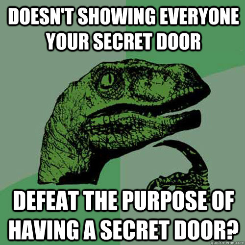 Doesn't showing everyone your secret door defeat the purpose of having a secret door? - Doesn't showing everyone your secret door defeat the purpose of having a secret door?  Philosoraptor