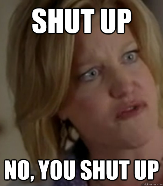 SHUT UP No, you shut up  Breaking Bad Skylar