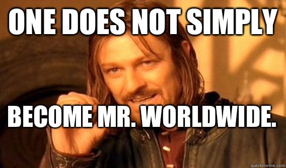 ONE DOES NOT SIMPLY BECOME MR. WORLDWIDE.   One Does Not Simply
