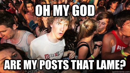 OH my god Are my posts that lame?  Sudden Clarity Clarence