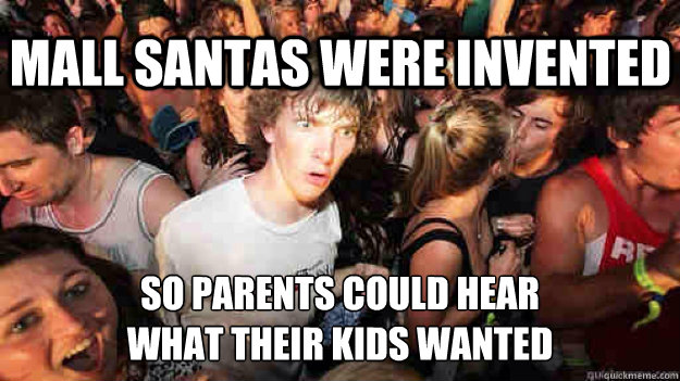 mall santas were invented so parents could hear 
what their kids wanted  Sudden Clarity Clarence