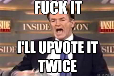 fuck it i'll upvote it twice  Fuck It Bill OReilly