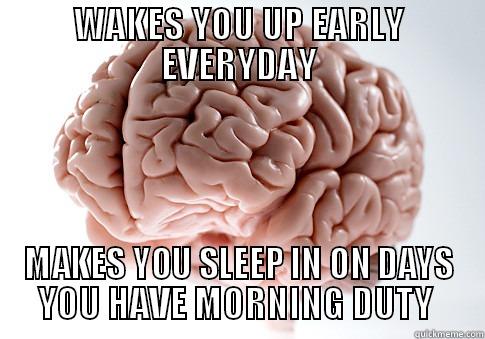 WAKES YOU UP EARLY EVERYDAY MAKES YOU SLEEP IN ON DAYS YOU HAVE MORNING DUTY  Scumbag Brain