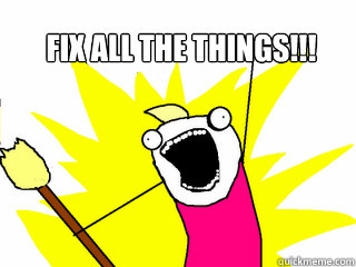 FIX ALL THE THINGS!!!   All The Things