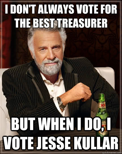 I don't always vote for the best treasurer But when I do, I vote Jesse Kullar  The Most Interesting Man In The World
