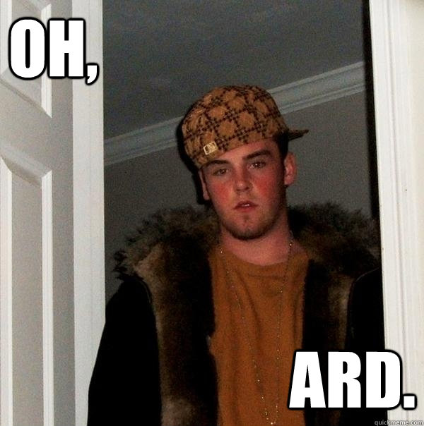 OH, ARD.  Scumbag Steve