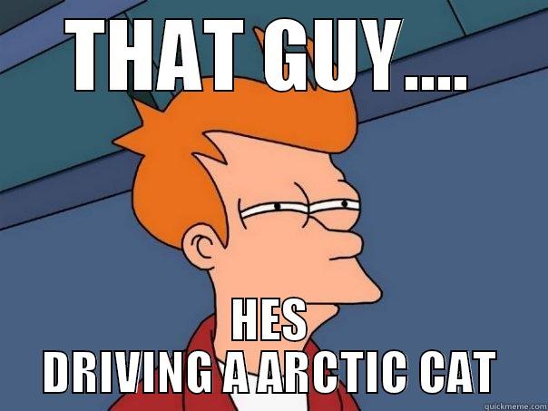 THAT GUY.... HES DRIVING A ARCTIC CAT Futurama Fry