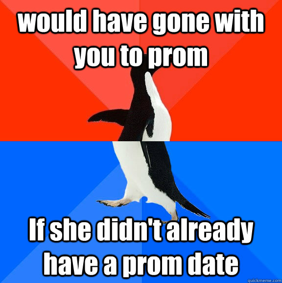 would have gone with you to prom If she didn't already have a prom date  Socially Awesome Awkward Penguin
