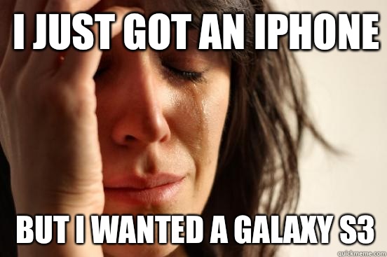 I just got an iphone But i wanted a galaxy s3  1st World Problems