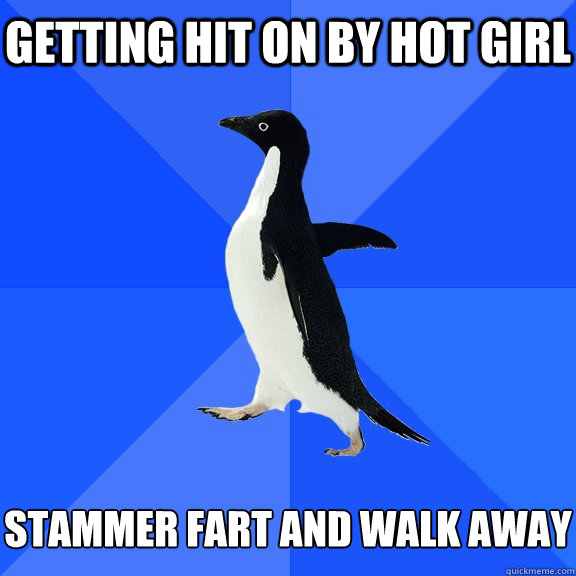 Getting hit on by hot girl stammer fart and walk away
  Socially Awkward Penguin
