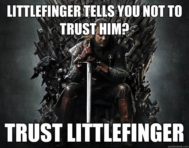 Littlefinger tells you not to trust him? Trust Littlefinger - Littlefinger tells you not to trust him? Trust Littlefinger  Stupid Ned Stark