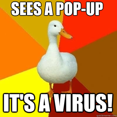 Sees a pop-up IT'S A VIRUS!  Technologically Impaired Duck