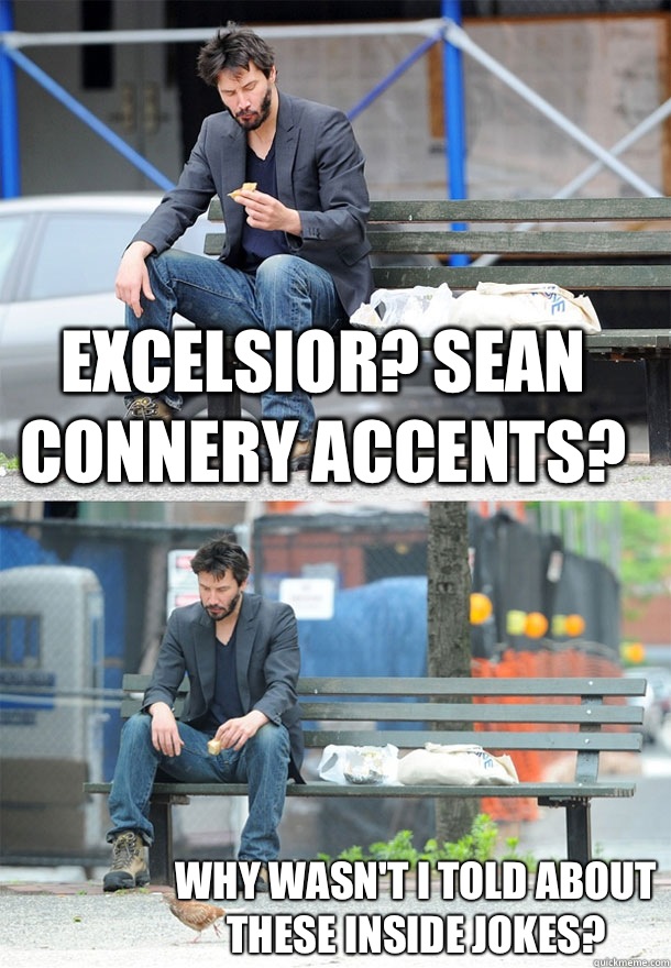 Excelsior? Sean Connery accents? Why wasn't I told about these inside jokes?  Sad Keanu