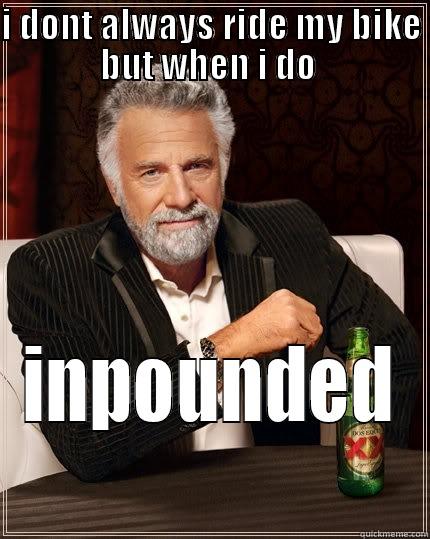 I DONT ALWAYS RIDE MY BIKE BUT WHEN I DO  INPOUNDED The Most Interesting Man In The World
