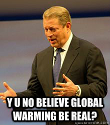 Y U NO BELIEVE GLOBAL WARMING BE REAL?  