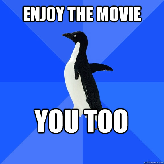 Enjoy the movie You too    Socially Awkward Penguin