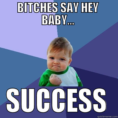 BITCHES SAY HEY BABY... SUCCESS Success Kid
