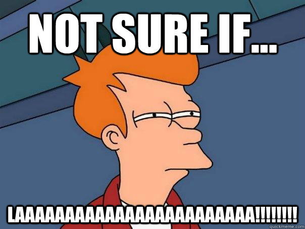 Not sure if...  LAaaaaaaaaaaaaaaaaaaaaaaa!!!!!!!!  Futurama Fry