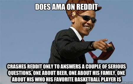 Does AMA on Reddit crashes reddit only to answers a couple of serious questions, one about beer, one about his family, one about his who his favorite basketball player is - Does AMA on Reddit crashes reddit only to answers a couple of serious questions, one about beer, one about his family, one about his who his favorite basketball player is  AwesomeScumbag Obama