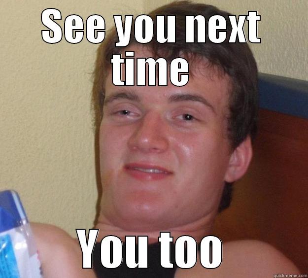 SEE YOU NEXT TIME YOU TOO 10 Guy