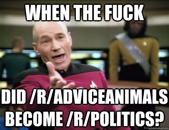 WHEN THE FUCK DID /R/ADVICEANIMALS BECOME /R/POLITICS?  Annoyed Picard HD