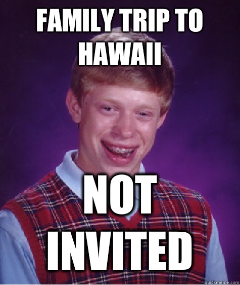 Family trip to Hawaii Not invited  Bad Luck Brian