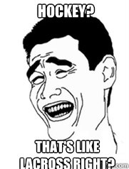 Hockey? That's like lacross right?  Yao meme