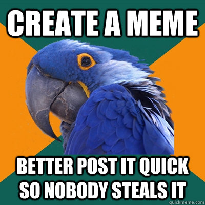 create a meme better post it quick so nobody steals it  Paranoid Parrot
