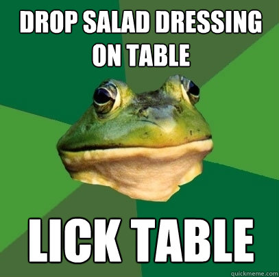 Drop salad dressing on table lick table  Foul Bachelor Frog