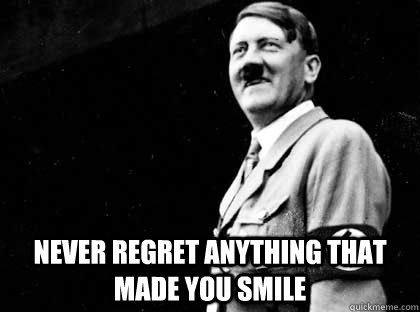  never regret anything that made you smile -  never regret anything that made you smile  Happy Hitler