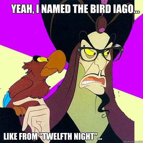 Yeah, I named the bird Iago... Like from 