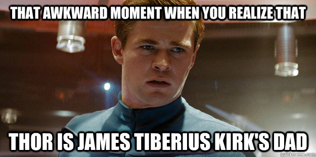 That awkward moment when you realize that thor is james tiberius kirk's dad - That awkward moment when you realize that thor is james tiberius kirk's dad  thor is captain kirks daddy
