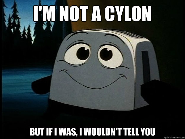 I'm not a cylon but if I was, I wouldn't tell you  Brave Little Toaster