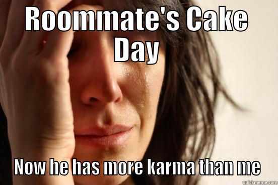 ROOMMATE'S CAKE DAY NOW HE HAS MORE KARMA THAN ME First World Problems