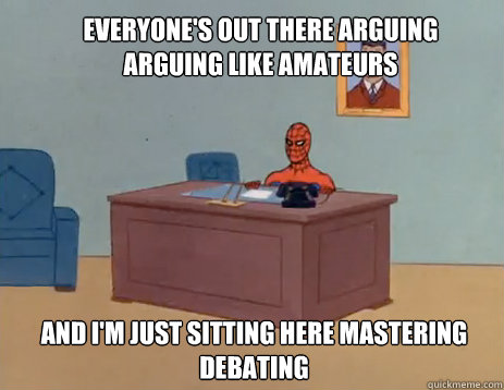 Everyone's out there arguing arguing like amateurs  And i'm just sitting here mastering debating  masturbating spiderman