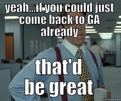 YEAH...IF YOU COULD JUST COME BACK TO GA ALREADY THAT'D BE GREAT Misc