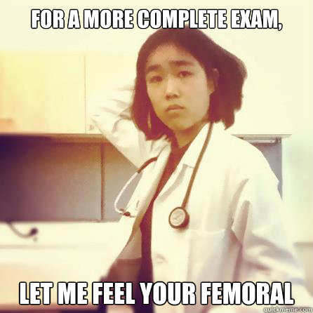 For a more complete exam, Let me feel your femoral  