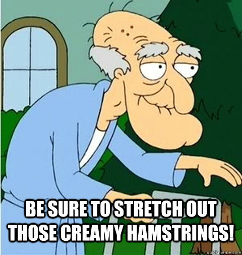  Be sure to stretch out those creamy hamstrings!  Herbert the Pervert