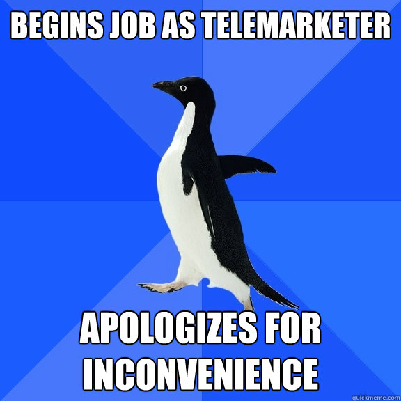 Begins job as telemarketer apologizes for inconvenience  Socially Awkward Penguin